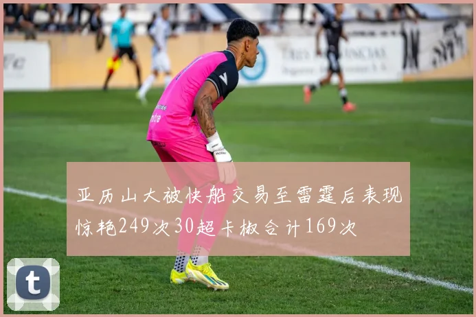 亚历山大被快船交易至雷霆后表现惊艳249次30超卡椒合计169次