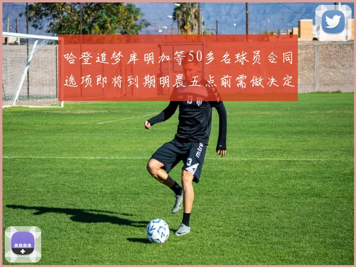 哈登追梦库明加等50多名球员合同选项即将到期明晨五点前需做决定