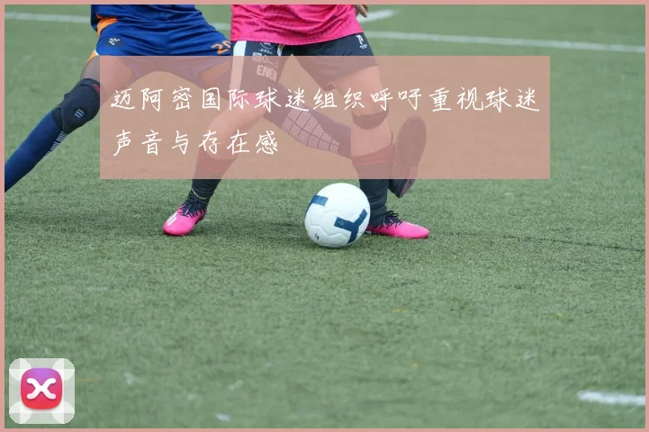 迈阿密国际球迷组织呼吁重视球迷声音与存在感