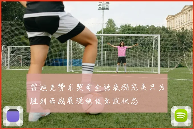 雷迪克赞东契奇全场表现完美只为胜利而战展现绝佳竞技状态