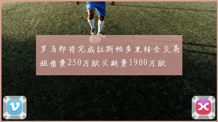 罗马即将完成拉斯帕多里转会交易租借费250万欧买断费1900万欧