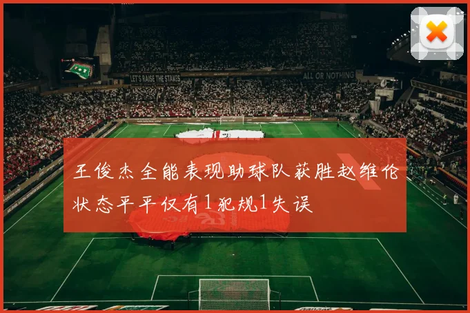 王俊杰全能表现助球队获胜赵维伦状态平平仅有1犯规1失误