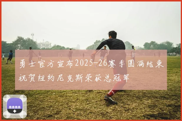 勇士官方宣布2025-26赛季圆满结束祝贺纽约尼克斯荣获总冠军