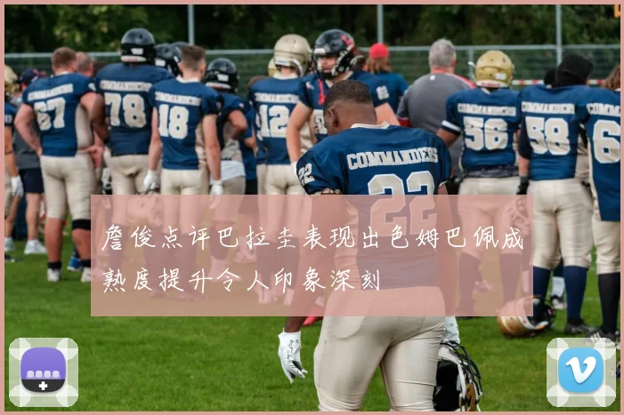 詹俊点评巴拉圭表现出色姆巴佩成熟度提升令人印象深刻